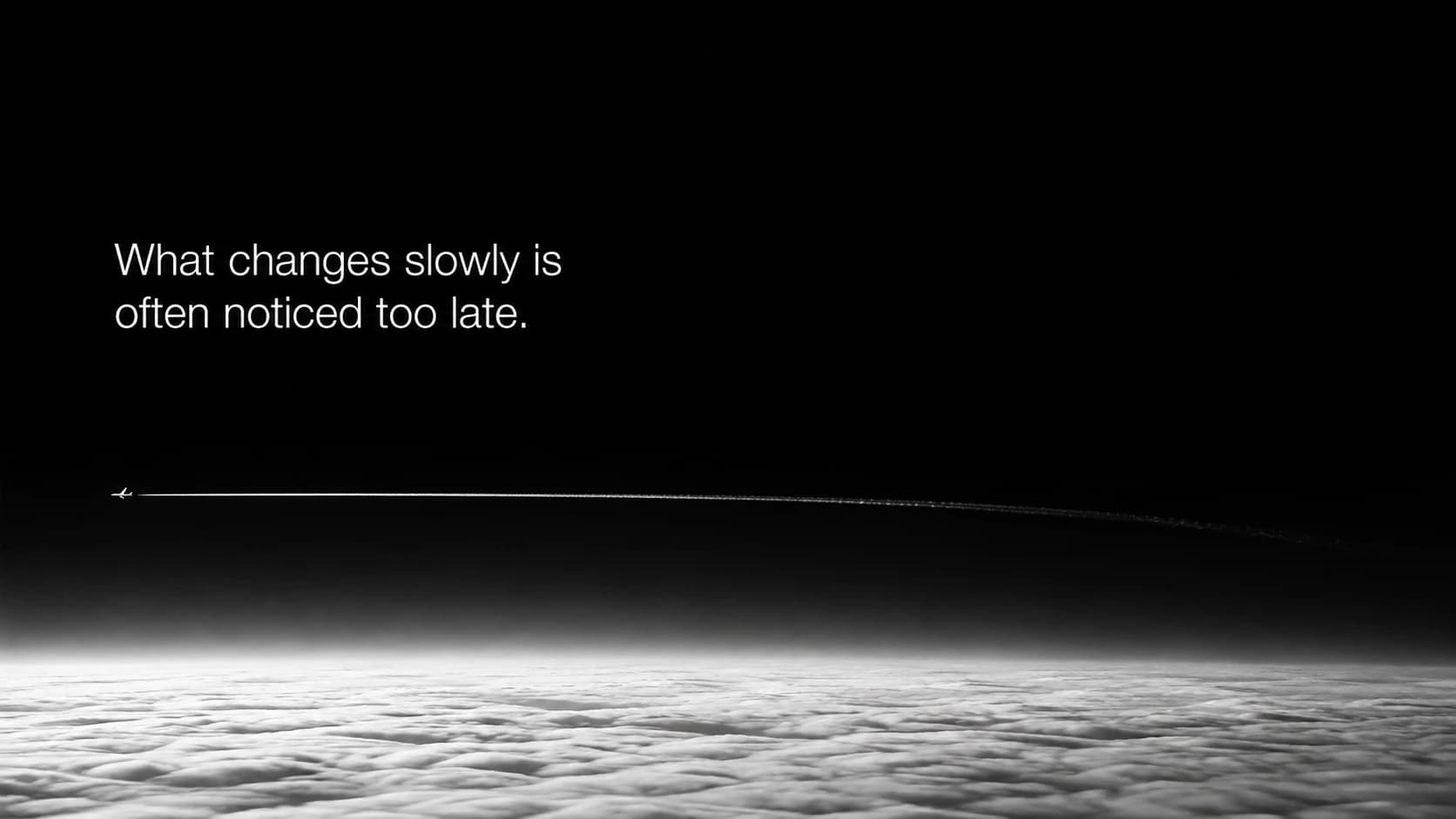 What changes slowly is often noticed too late.